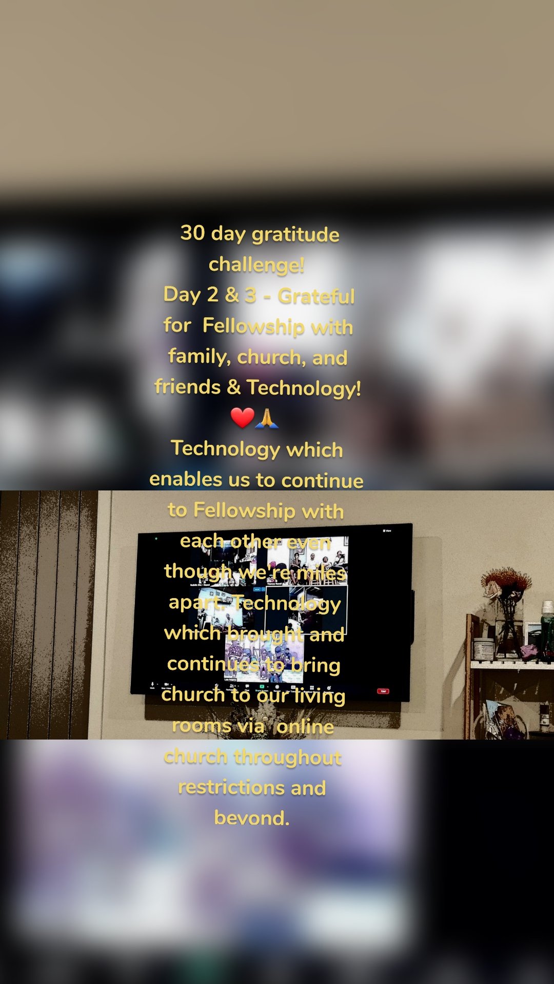 30 day gratitude challenge! 
Day 2 & 3 - Grateful for  Fellowship with family, church, and friends & Technology! ❤🙏 
Technology which enables us to continue to Fellowship with each other even though we're miles apart. Technology which brought and continues to bring church to our living rooms via  online church throughout restrictions and beyond.